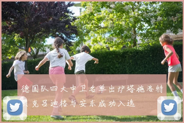 德国队四大中卫名单出炉塔施洛特贝克吕迪格与安东成功入选
