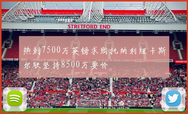 热刺7500万英镑求购托纳利纽卡斯尔联坚持8500万要价
