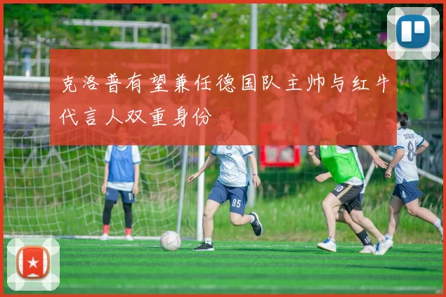 克洛普有望兼任德国队主帅与红牛代言人双重身份