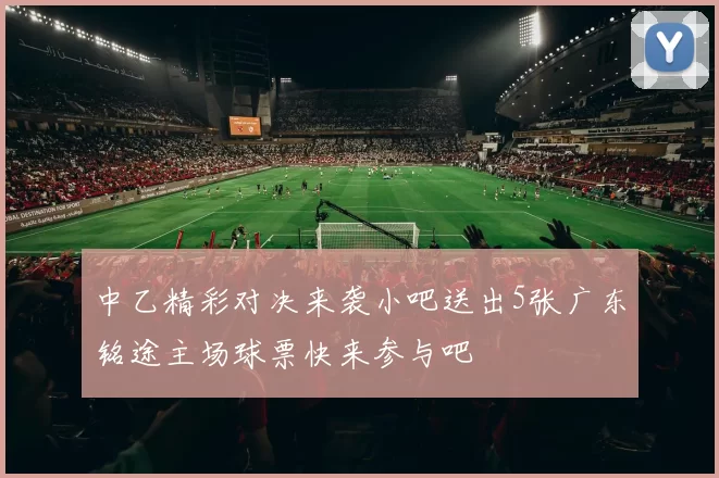 中乙精彩对决来袭小吧送出5张广东铭途主场球票快来参与吧