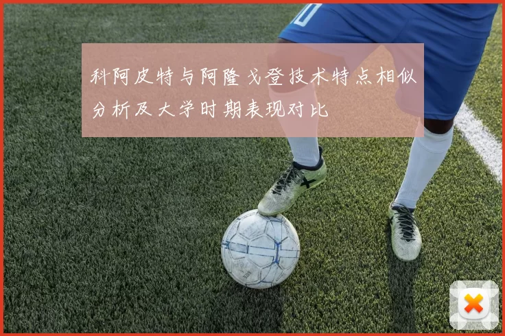 科阿皮特与阿隆戈登技术特点相似分析及大学时期表现对比