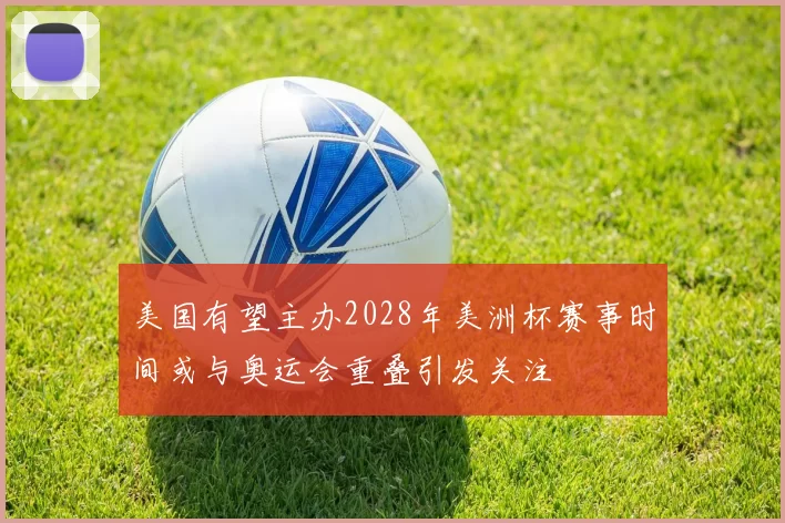 美国有望主办2028年美洲杯赛事时间或与奥运会重叠引发关注