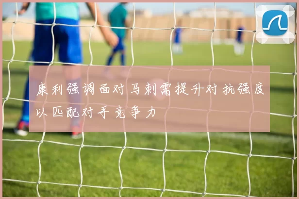 康利强调面对马刺需提升对抗强度以匹配对手竞争力