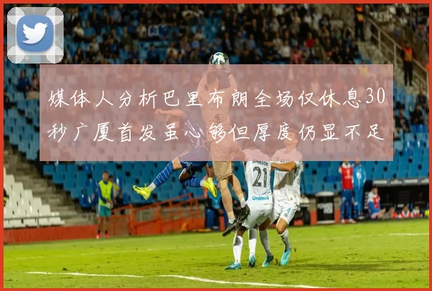 媒体人分析巴里布朗全场仅休息30秒广厦首发虽心够但厚度仍显不足