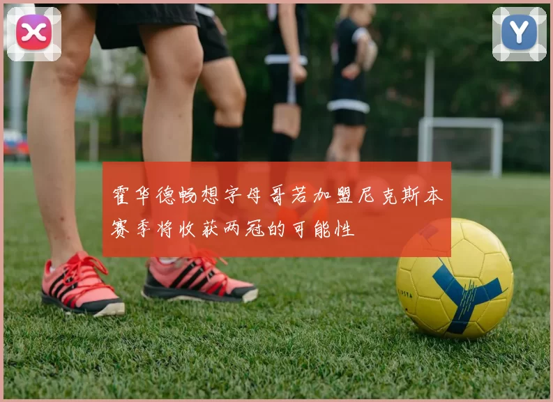 霍华德畅想字母哥若加盟尼克斯本赛季将收获两冠的可能性