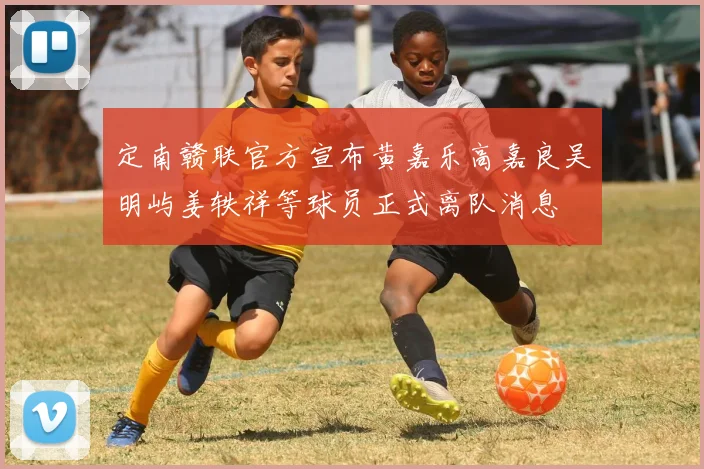 定南赣联官方宣布黄嘉乐高嘉良吴明屿姜轶祥等球员正式离队消息